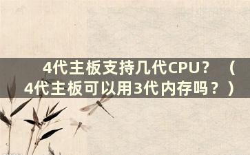 4代主板支持几代CPU？ （4代主板可以用3代内存吗？）